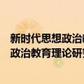 新时代思想政治教育理论研究与实践探索（关于新时代思想政治教育理论研究与实践探索简介）