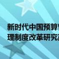 新时代中国预算管理制度改革研究（关于新时代中国预算管理制度改革研究简介）