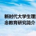 新时代大学生理想信念教育研究（关于新时代大学生理想信念教育研究简介）