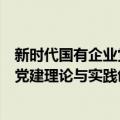 新时代国有企业党建理论与实践创新（关于新时代国有企业党建理论与实践创新简介）