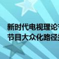 新时代电视理论节目大众化路径探析（关于新时代电视理论节目大众化路径探析简介）