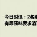 今日时讯：2名乘客被拒载后拒下网约车超34小时 司机车内有尿骚味要求清理干净并道歉及赔偿损失