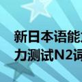 新日本语能力测试N2词汇（关于新日本语能力测试N2词汇简介）