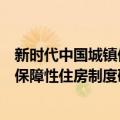 新时代中国城镇保障性住房制度研究（关于新时代中国城镇保障性住房制度研究简介）