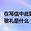 在写信中此致敬礼的此字代表什么意思（此致敬礼是什么）