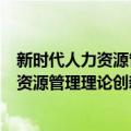 新时代人力资源管理理论创新与实践研究（关于新时代人力资源管理理论创新与实践研究简介）