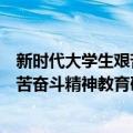 新时代大学生艰苦奋斗精神教育研究（关于新时代大学生艰苦奋斗精神教育研究简介）