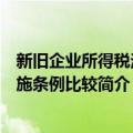 新旧企业所得税法实施条例比较（关于新旧企业所得税法实施条例比较简介）