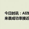 今日时讯：AI诈骗爆发有人10分钟被骗430万 警惕AI诈骗来袭成功率接近100%