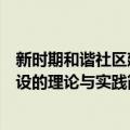 新时期和谐社区建设的理论与实践（关于新时期和谐社区建设的理论与实践简介）