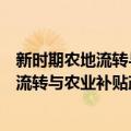 新时期农地流转与农业补贴政策改革研究（关于新时期农地流转与农业补贴政策改革研究简介）