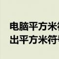 电脑平方米符号怎么打m2（怎么在电脑中打出平方米符号）