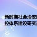 新时期社会治安防控体系建设研究（关于新时期社会治安防控体系建设研究简介）