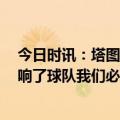 今日时讯：塔图姆谈G4先赢下一场 塔图姆投不进球严重影响了球队我们必须表现得更紧密团结