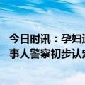 今日时讯：孕妇遭陌生男子猥亵殴打致耳聋嫌疑人被刑拘 当事人警察初步认定是互殴腹中胎儿也可能不保