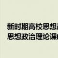 新时期高校思想政治理论课教学体系研究（关于新时期高校思想政治理论课教学体系研究简介）