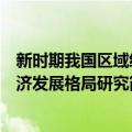 新时期我国区域经济发展格局研究（关于新时期我国区域经济发展格局研究简介）