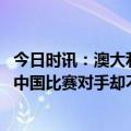 今日时讯：澳大利亚足协CEO感谢中国足协 很遗憾梅西要来中国比赛对手却不是国足