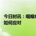 今日时讯：咽喉痛是否与新冠有关如何区分呢 普通人二阳后如何应对