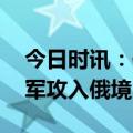 今日时讯：俄乌冲突最新消息今天 俄证实乌军攻入俄境内