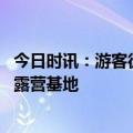 今日时讯：游客徒步登苍山被拦景区回应 长沙湘江边将开新露营基地