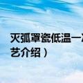 灭弧罩瓷低温一次烧成工艺（关于灭弧罩瓷低温一次烧成工艺介绍）