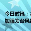 今日时讯：2023年第二号台风玛娃路径 玛娃加强为台风级