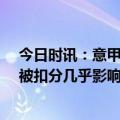 今日时讯：意甲尤文被扣10分后输球排第七 迪利维奥尤文被扣分几乎影响所有意甲球队这真的很难应对