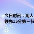 今日时讯：湖人下赛季名单目前只有6人 詹姆斯我们上半场领先15分第三节丢掉了36分关键时刻没打好