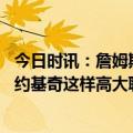 今日时讯：詹姆斯合同剩余2年下赛季4690万 詹姆斯当面对约基奇这样高大聪明球员时你真的不能犯太多错误