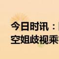 今日时讯：国泰航空空姐事件 侠客岛评国泰空姐歧视乘客