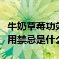 牛奶草莓功效与作用禁忌（牛奶草莓功效与作用禁忌是什么）