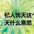 杞人忧天这个成语的意思是什么（成语杞人忧天什么意思）