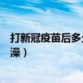 打新冠疫苗后多久可以洗澡（打新冠疫苗后多长时间可以洗澡）