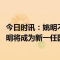 今日时讯：姚明不再兼任CBA公司董事长 媒体人如无意外姚明将成为新一任国际篮联主席