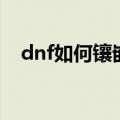 dnf如何镶嵌徽章（dnf镶嵌徽章的方法）