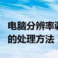 电脑分辨率调不了怎么办（电脑分辨率调不了的处理方法）