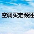 空调买定频还是变频的好（很多人都不知道）