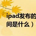 ipad发布的时间和顺序（ipad系列的发布时间是什么）