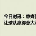 今日时讯：意媒国米将官宣与恰尔汗奥卢续约 维埃里劳塔罗让球队赢得意大利杯 国米的中场是欧洲最强之一