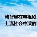 韩智星在电视剧上流社会中演的什么角色（韩智星在电视剧上流社会中演的角色介绍）