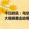 今日时讯：乌空军称击落俄军10枚巡航导弹 乌空军俄发动大规模袭击动用17枚导弹31架无人机”