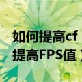 如何提高cf（穿越火线）的FPS值（穿越火线提高FPS值）