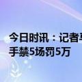 今日时讯：记者马镇被处罚肯定跑不了 足协罚单马镇拳击对手禁5场罚5万