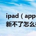 ipad（appstore 更新不了 ipad苹果商城更新不了怎么办）