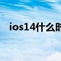 ios14什么时候更新（更新的功能是什么）