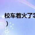 校车着火了怎么办步骤（校车着火了如何解决）