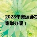 2028年奥运会在哪个国家举办（2024年奥运会又在哪个国家举办呢）