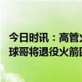 今日时讯：高管火箭4号签被大量讨论交易 确定G7票价暴涨球哥将退役火箭四号签引关注怀特无解防守