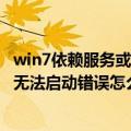 win7依赖服务或组无法启动怎么办（电脑出现依赖服务或组无法启动错误怎么办）